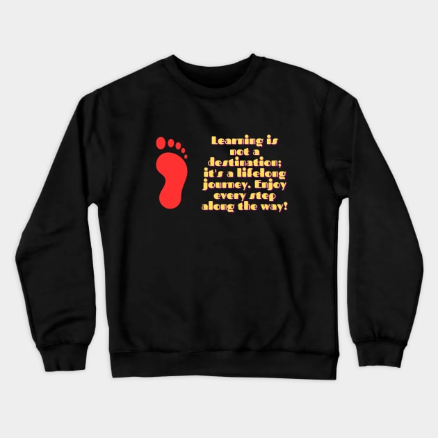 Learning is not a destination; it's a lifelong journey. Enjoy every step along the way! Crewneck Sweatshirt by Clean P